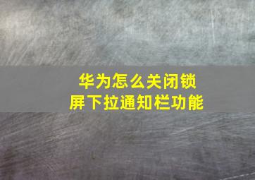 华为怎么关闭锁屏下拉通知栏功能