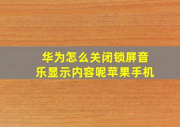 华为怎么关闭锁屏音乐显示内容呢苹果手机