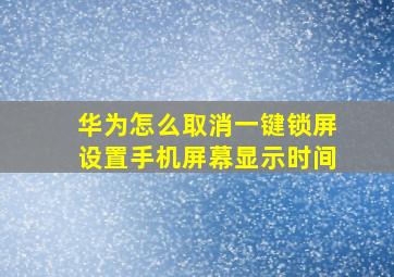 华为怎么取消一键锁屏设置手机屏幕显示时间