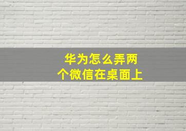 华为怎么弄两个微信在桌面上