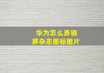 华为怎么弄锁屏杂志图标图片