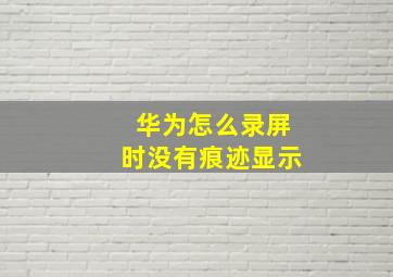 华为怎么录屏时没有痕迹显示