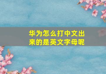 华为怎么打中文出来的是英文字母呢