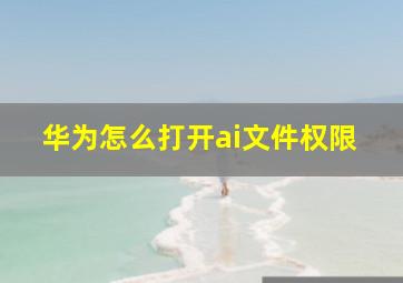 华为怎么打开ai文件权限