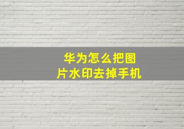 华为怎么把图片水印去掉手机