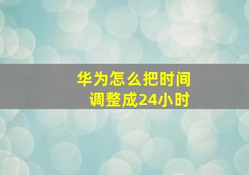 华为怎么把时间调整成24小时