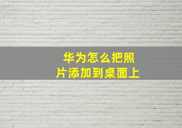 华为怎么把照片添加到桌面上