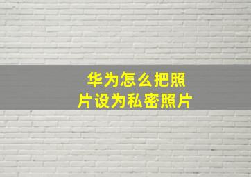 华为怎么把照片设为私密照片