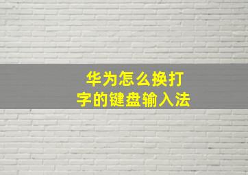 华为怎么换打字的键盘输入法