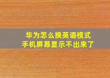 华为怎么换英语模式手机屏幕显示不出来了