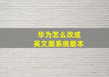 华为怎么改成英文版系统版本