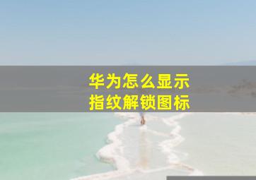 华为怎么显示指纹解锁图标