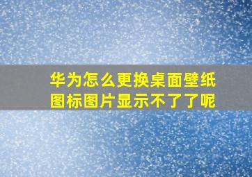 华为怎么更换桌面壁纸图标图片显示不了了呢