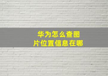 华为怎么查图片位置信息在哪