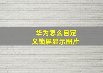 华为怎么自定义锁屏显示图片