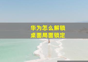 华为怎么解锁桌面局面锁定