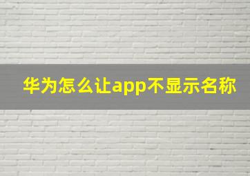 华为怎么让app不显示名称