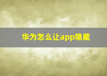 华为怎么让app隐藏