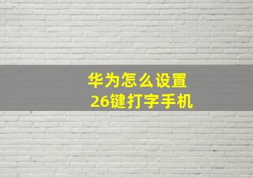 华为怎么设置26键打字手机