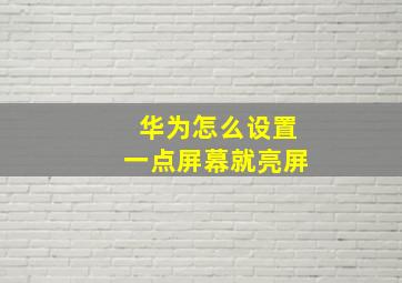 华为怎么设置一点屏幕就亮屏