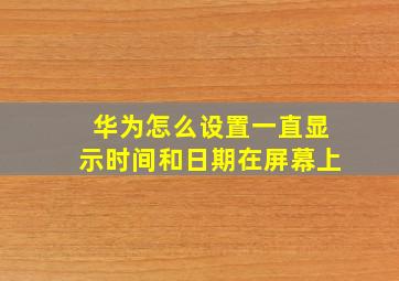 华为怎么设置一直显示时间和日期在屏幕上