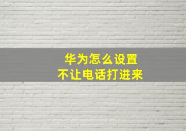 华为怎么设置不让电话打进来