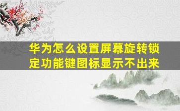 华为怎么设置屏幕旋转锁定功能键图标显示不出来