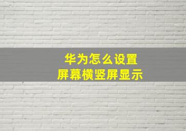 华为怎么设置屏幕横竖屏显示