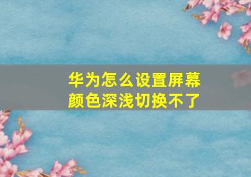 华为怎么设置屏幕颜色深浅切换不了