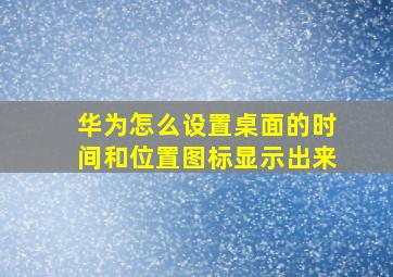 华为怎么设置桌面的时间和位置图标显示出来