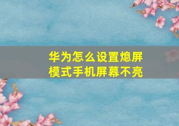 华为怎么设置熄屏模式手机屏幕不亮