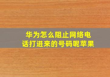 华为怎么阻止网络电话打进来的号码呢苹果