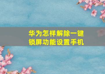 华为怎样解除一键锁屏功能设置手机