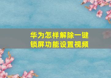 华为怎样解除一键锁屏功能设置视频