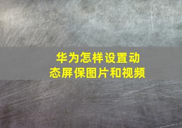 华为怎样设置动态屏保图片和视频