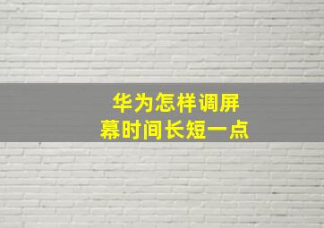 华为怎样调屏幕时间长短一点