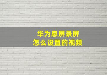 华为息屏录屏怎么设置的视频