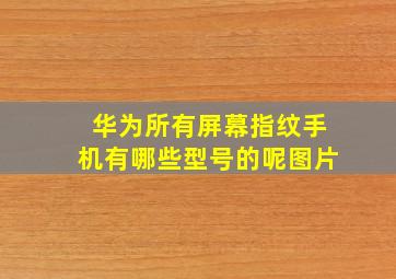 华为所有屏幕指纹手机有哪些型号的呢图片