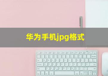 华为手机jpg格式