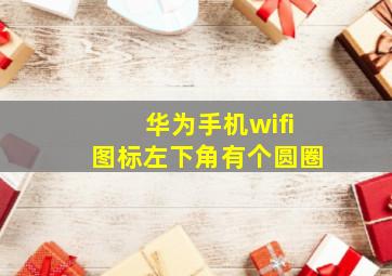 华为手机wifi图标左下角有个圆圈