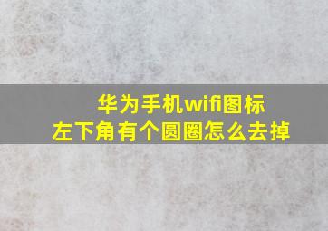 华为手机wifi图标左下角有个圆圈怎么去掉