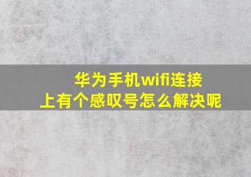 华为手机wifi连接上有个感叹号怎么解决呢