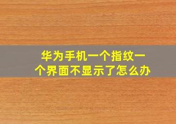 华为手机一个指纹一个界面不显示了怎么办