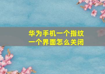 华为手机一个指纹一个界面怎么关闭