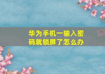 华为手机一输入密码就锁屏了怎么办