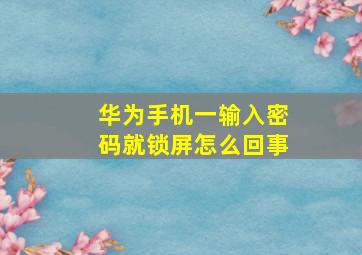 华为手机一输入密码就锁屏怎么回事