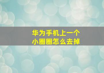 华为手机上一个小圈圈怎么去掉