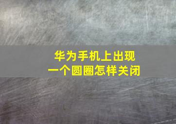 华为手机上出现一个圆圈怎样关闭