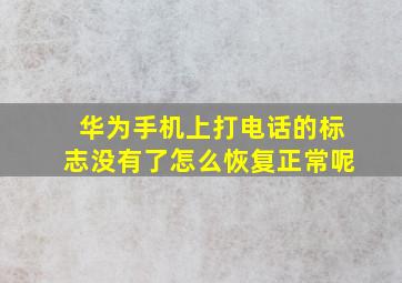 华为手机上打电话的标志没有了怎么恢复正常呢