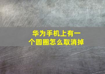 华为手机上有一个圆圈怎么取消掉